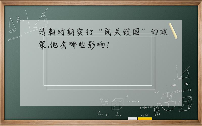 清朝时期实行“闭关锁国”的政策,他有哪些影响?