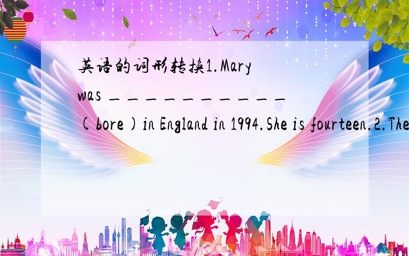 英语的词形转换1.Mary was __________(bore)in England in 1994.She is fourteen.2.The little girl can speak_________English,but she can't write it_______(well)