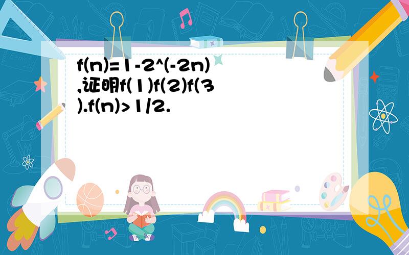 f(n)=1-2^(-2n),证明f(1)f(2)f(3).f(n)>1/2.