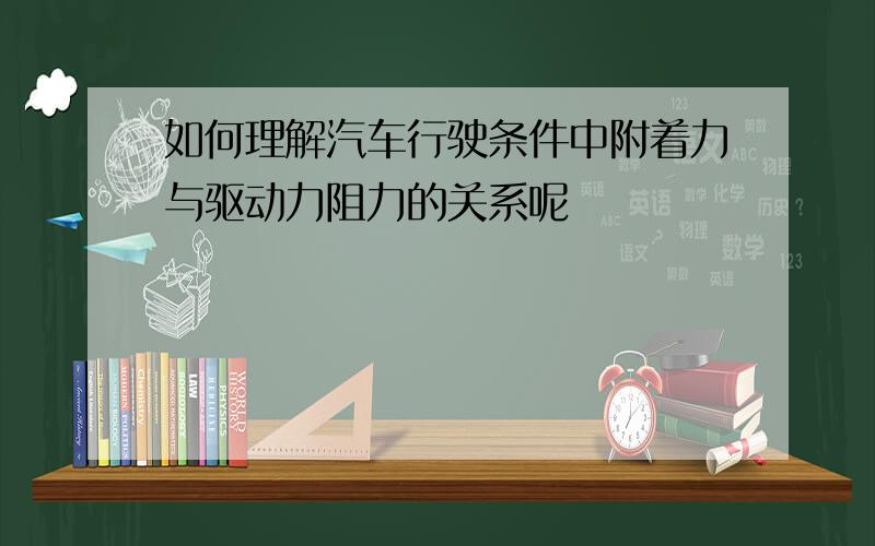 如何理解汽车行驶条件中附着力与驱动力阻力的关系呢