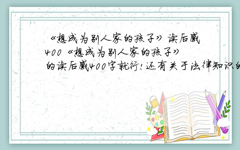 《想成为别人家的孩子》读后感400《想成为别人家的孩子》的读后感400字就行!还有关于法律知识的征文!