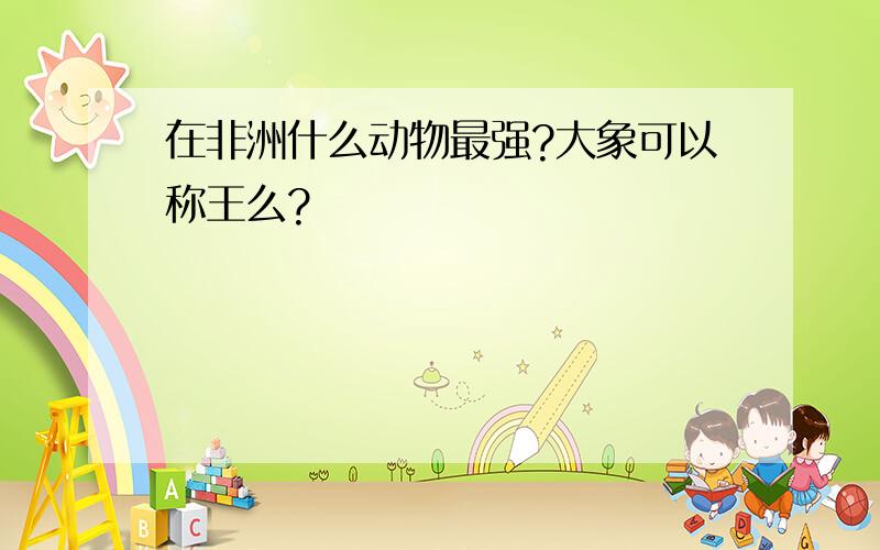 在非洲什么动物最强?大象可以称王么?