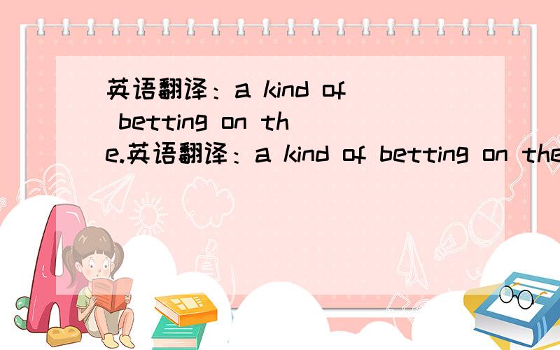 英语翻译：a kind of betting on the.英语翻译：a kind of betting on the results of a series of horse races ,by which any money you win from a race is bet on the next race