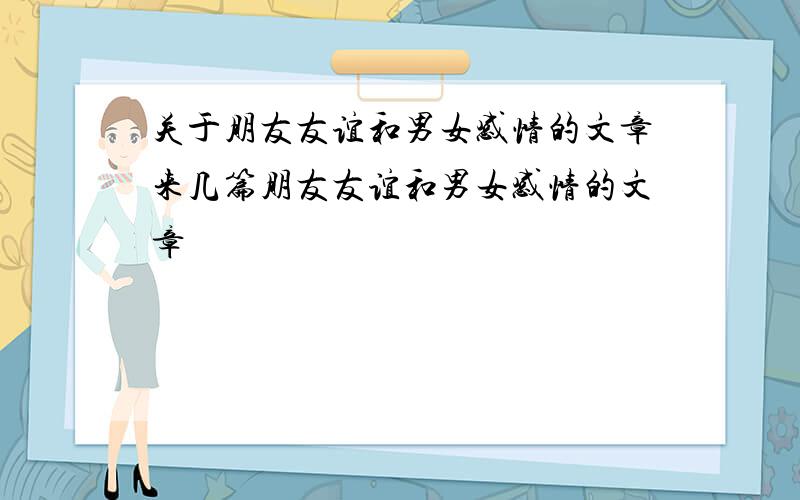 关于朋友友谊和男女感情的文章来几篇朋友友谊和男女感情的文章