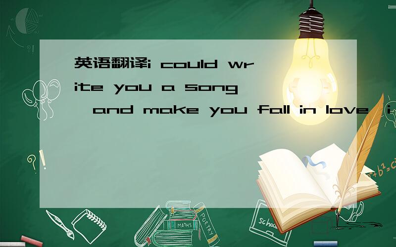 英语翻译i could write you a song,and make you fall in love,i would already have you up under my arm.i used to pull all my tricks,i hope that you like this.but you probably won't,you think you're cooler than me.you got designer shades,just to hide