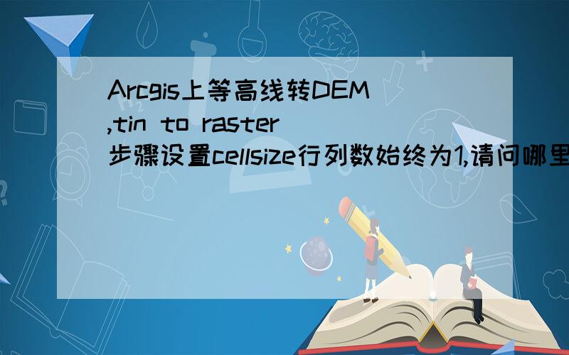 Arcgis上等高线转DEM,tin to raster步骤设置cellsize行列数始终为1,请问哪里出错了,如何改正,