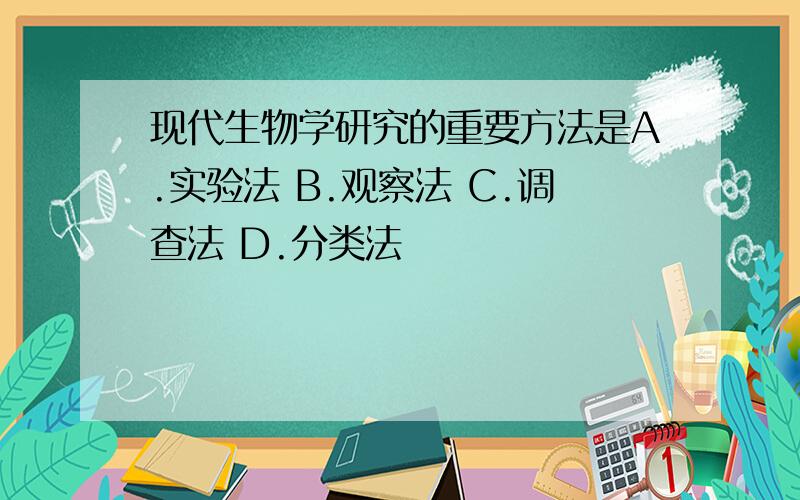 现代生物学研究的重要方法是A.实验法 B.观察法 C.调查法 D.分类法