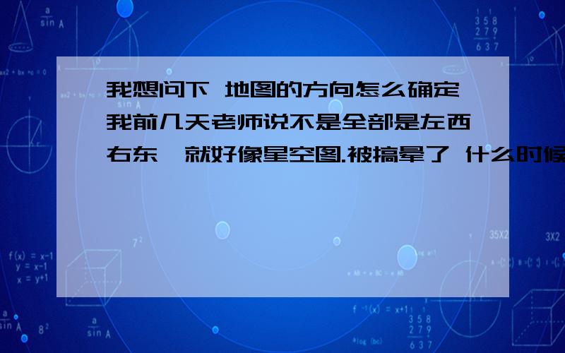 我想问下 地图的方向怎么确定我前几天老师说不是全部是左西右东,就好像星空图.被搞晕了 什么时候是左西右东 什么时候是左东右西?