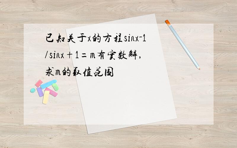 已知关于x的方程sinx-1/sinx+1=m有实数解,求m的取值范围