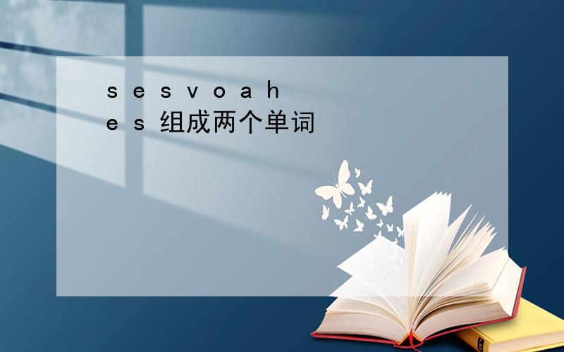 s e s v o a h e s 组成两个单词