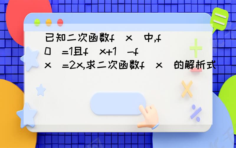 已知二次函数f(x)中,f(0)=1且f(x+1)-f(x)=2x,求二次函数f(x)的解析式