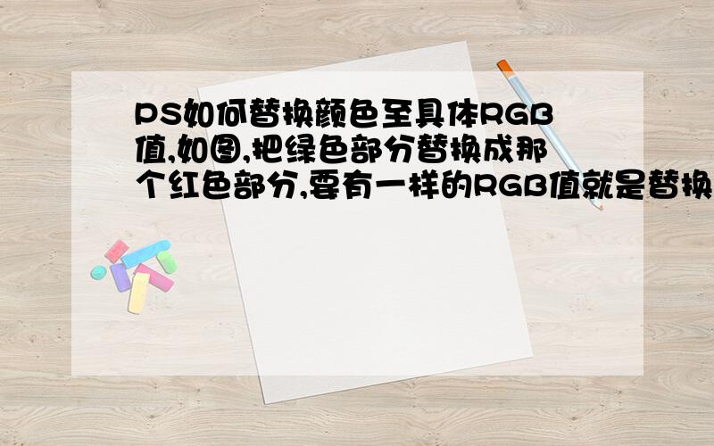 PS如何替换颜色至具体RGB值,如图,把绿色部分替换成那个红色部分,要有一样的RGB值就是替换颜色 然后模拟同种材料 还要高光的 直接填充没有高光 阴暗