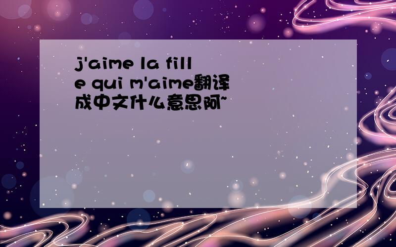 j'aime la fille qui m'aime翻译成中文什么意思阿~