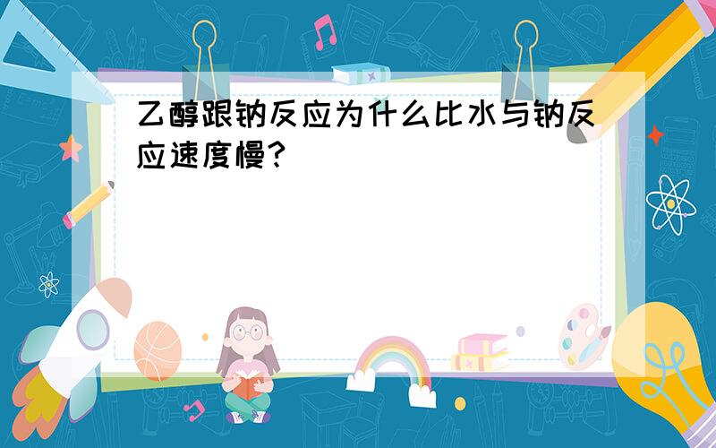 乙醇跟钠反应为什么比水与钠反应速度慢?