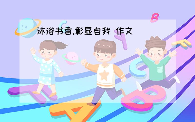 沐浴书香,彰显自我 作文