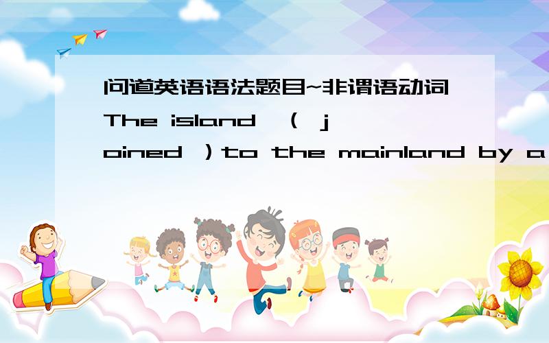 问道英语语法题目~非谓语动词The island,（ joined ）to the mainland by a bridge ,is easy to go括号里改成having been joined