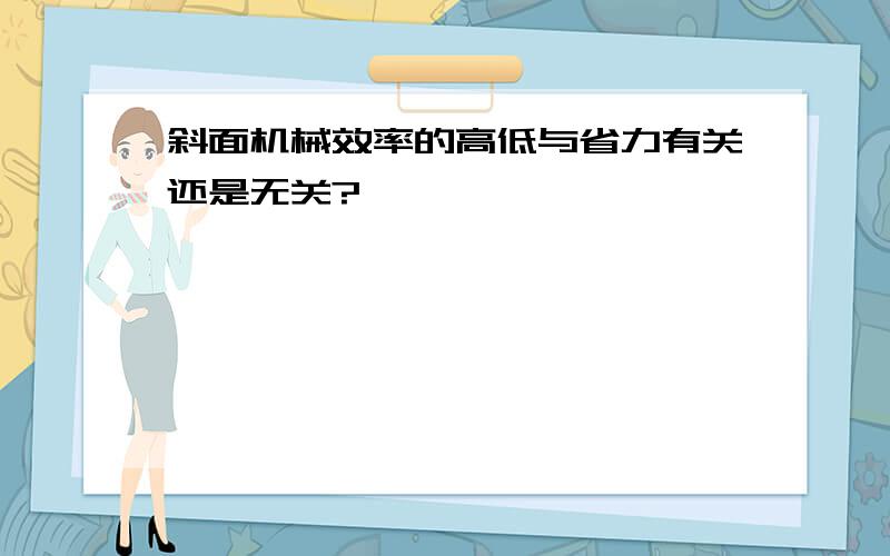 斜面机械效率的高低与省力有关还是无关?