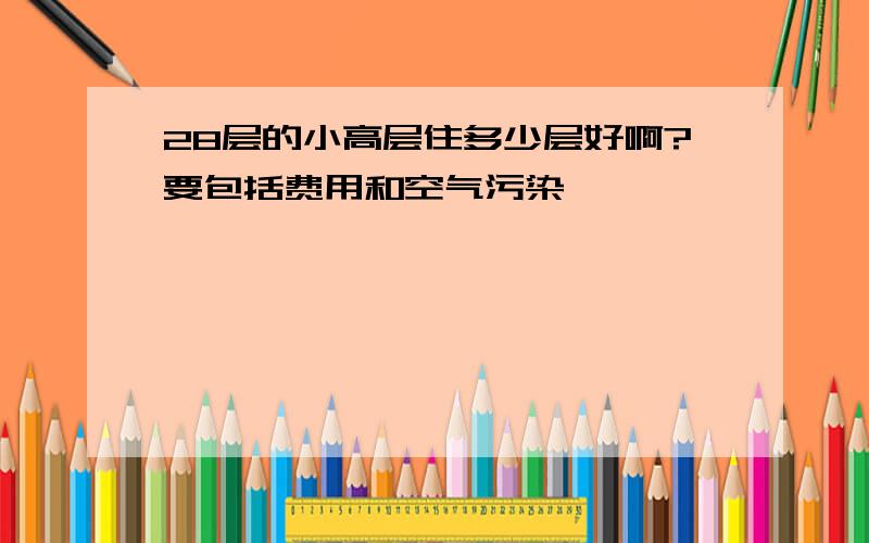 28层的小高层住多少层好啊?要包括费用和空气污染