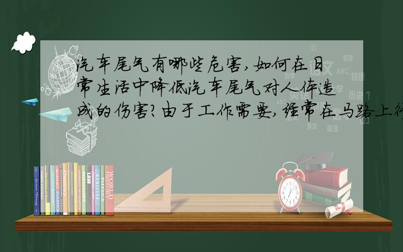 汽车尾气有哪些危害,如何在日常生活中降低汽车尾气对人体造成的伤害?由于工作需要,经常在马路上行走,汽车尾气以及马路粉尘大量吸入,对人体肯定造成不良影响,通过那些方式,可以降低其