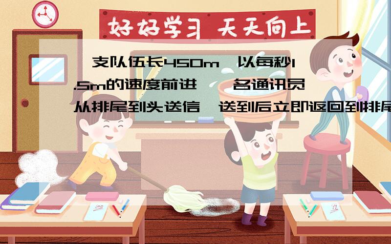 一支队伍长450m,以每秒1.5m的速度前进,一名通讯员从排尾到头送信,送到后立即返回到排尾,他的速度为每秒3m,求通讯员的往返时间?