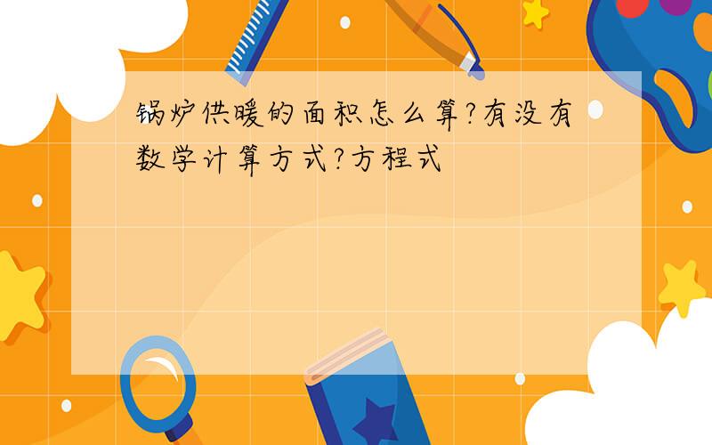 锅炉供暖的面积怎么算?有没有数学计算方式?方程式