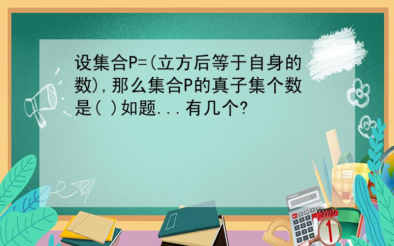 设集合P=(立方后等于自身的数),那么集合P的真子集个数是( )如题...有几个?