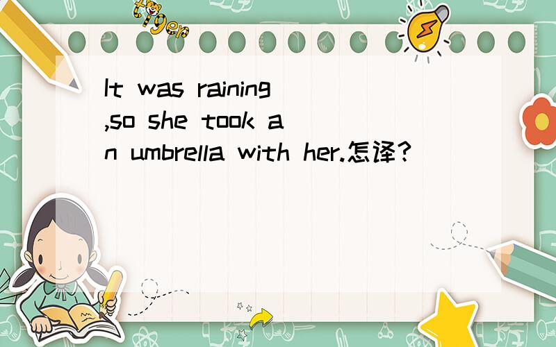 It was raining,so she took an umbrella with her.怎译?