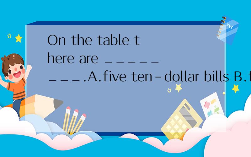 On the table there are ________.A.five ten-dollar bills B.five ten-dollars bill C.five ten dollars bills