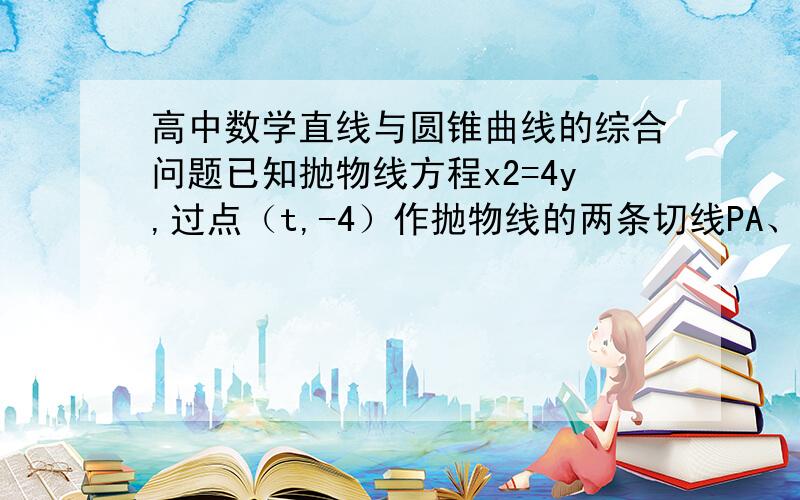 高中数学直线与圆锥曲线的综合问题已知抛物线方程x2=4y,过点（t,-4）作抛物线的两条切线PA、PB,切点分别为A、B．（I）求证直线AB过定点（0,4）；（II）求△OAB（O为坐标原点）面积的最小值