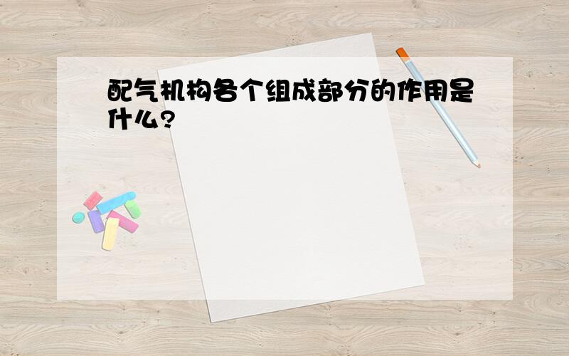 配气机构各个组成部分的作用是什么?