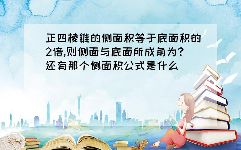 正四棱锥的侧面积等于底面积的2倍,则侧面与底面所成角为?还有那个侧面积公式是什么