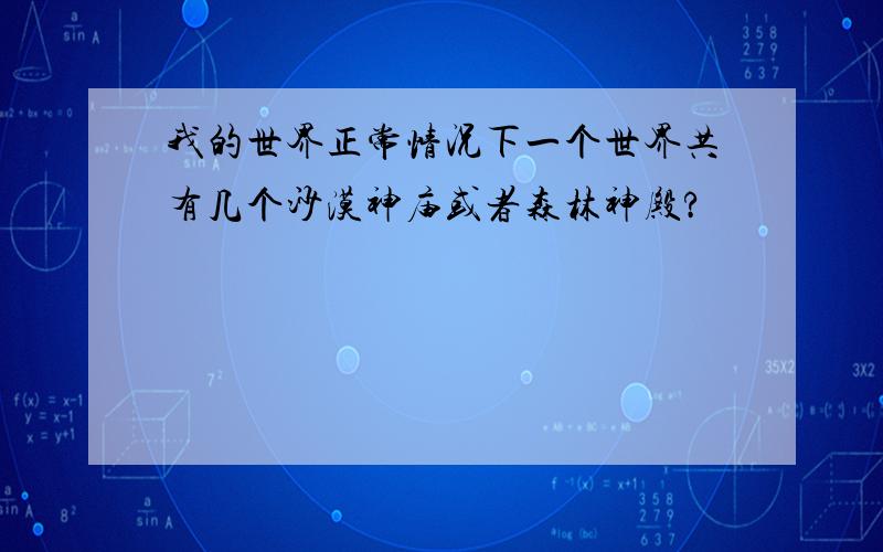 我的世界正常情况下一个世界共有几个沙漠神庙或者森林神殿?