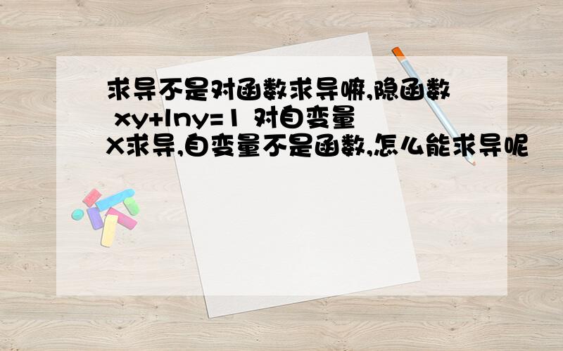 求导不是对函数求导嘛,隐函数 xy+lny=1 对自变量X求导,自变量不是函数,怎么能求导呢