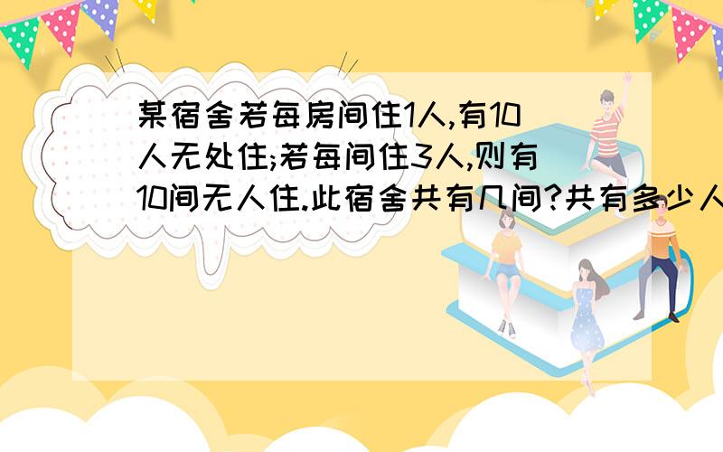 某宿舍若每房间住1人,有10人无处住;若每间住3人,则有10间无人住.此宿舍共有几间?共有多少人住?(2元一次方某宿舍若每房间住1人,有10人无处住;若每间住3人,则有10间无人住.此宿舍共有几间?共