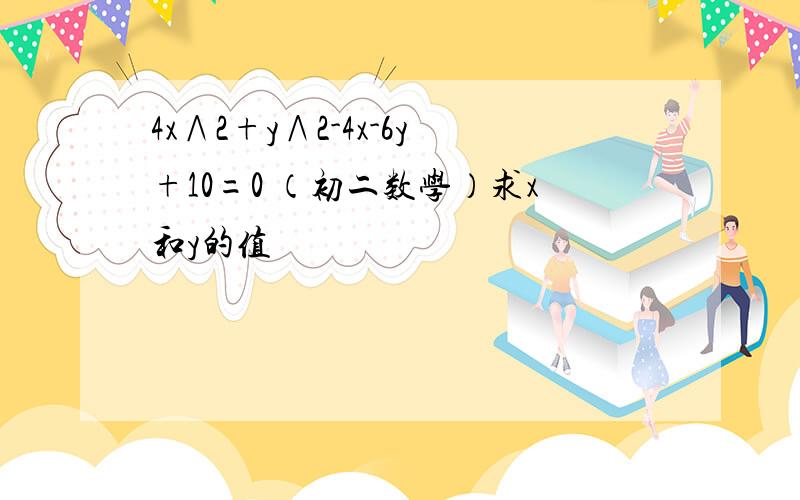 4x∧2+y∧2-4x-6y+10=0 （初二数学）求x和y的值