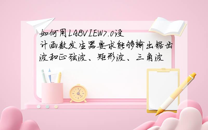 如何用LABVIEW7.0设计函数发生器要求能够输出锯齿波和正弦波、矩形波、三角波