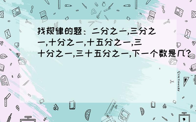 找规律的题：二分之一,三分之一,十分之一,十五分之一,三十分之一,三十五分之一,下一个数是几?