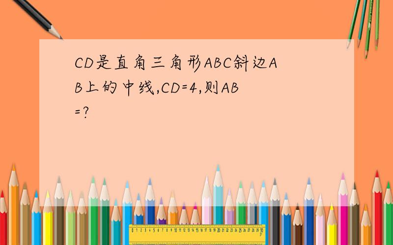 CD是直角三角形ABC斜边AB上的中线,CD=4,则AB=?