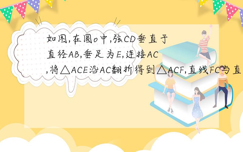 如图,在圆o中,弦CD垂直于直径AB,垂足为E,连接AC,将△ACE沿AC翻折得到△ACF,直线FC与直线相交于点G.（1）直线FC与圆o有何位置关系?并说明理由（2）当△ACG关于CD成轴对称图形时,求AE/EB的值.（3）