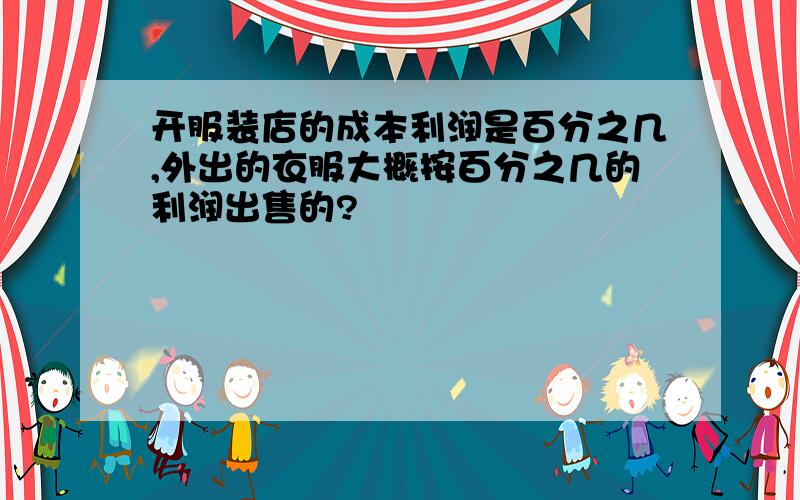 开服装店的成本利润是百分之几,外出的衣服大概按百分之几的利润出售的?