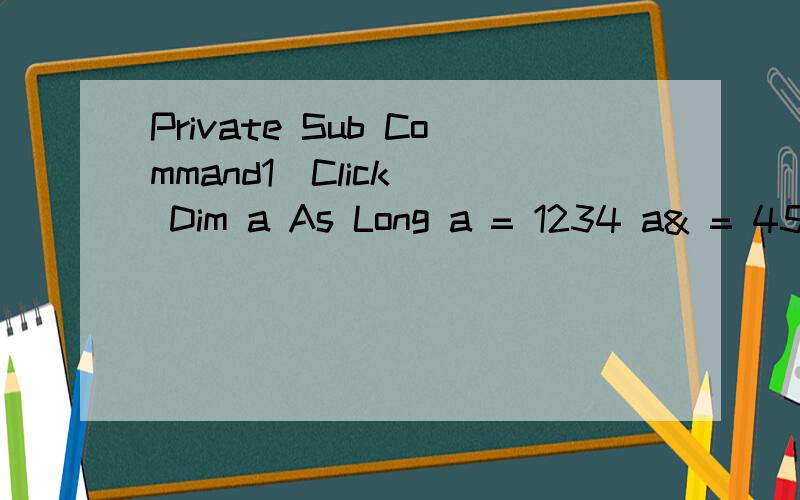 Private Sub Command1_Click() Dim a As Long a = 1234 a& = 4567 Print a; a& End Sub