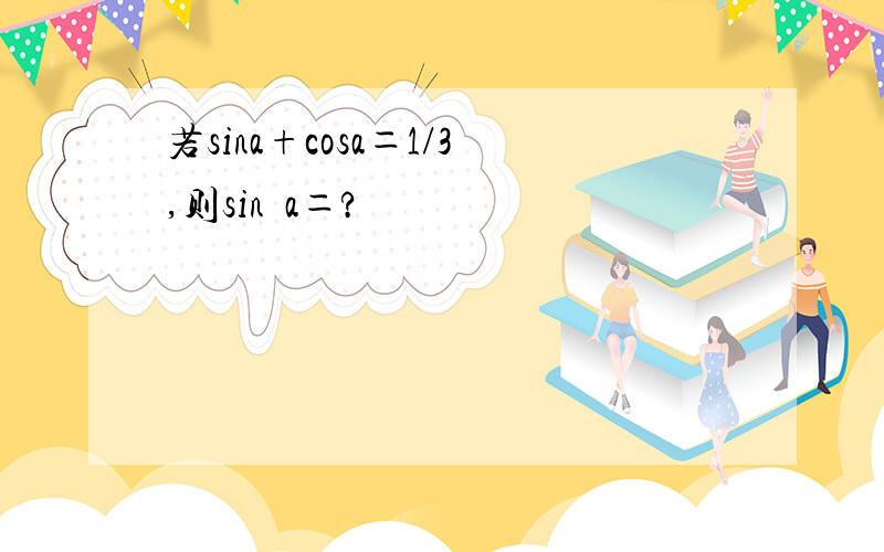 若sina+cosa＝1/3,则sin²a＝?