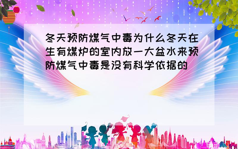 冬天预防煤气中毒为什么冬天在生有煤炉的室内放一大盆水来预防煤气中毒是没有科学依据的