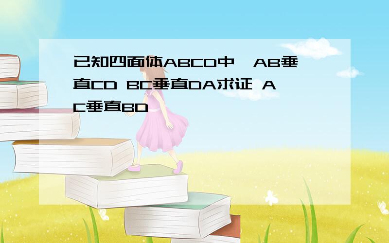 已知四面体ABCD中,AB垂直CD BC垂直DA求证 AC垂直BD