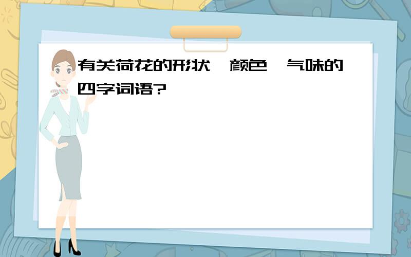 有关荷花的形状,颜色,气味的四字词语?