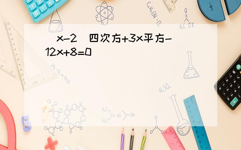 （x-2）四次方+3x平方-12x+8=0