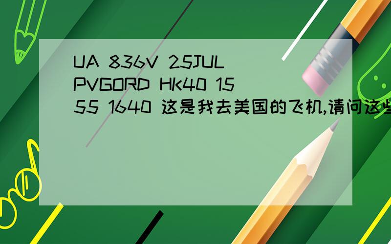 UA 836V 25JUL PVGORD HK40 1555 1640 这是我去美国的飞机,请问这些字母都表示什么意思?