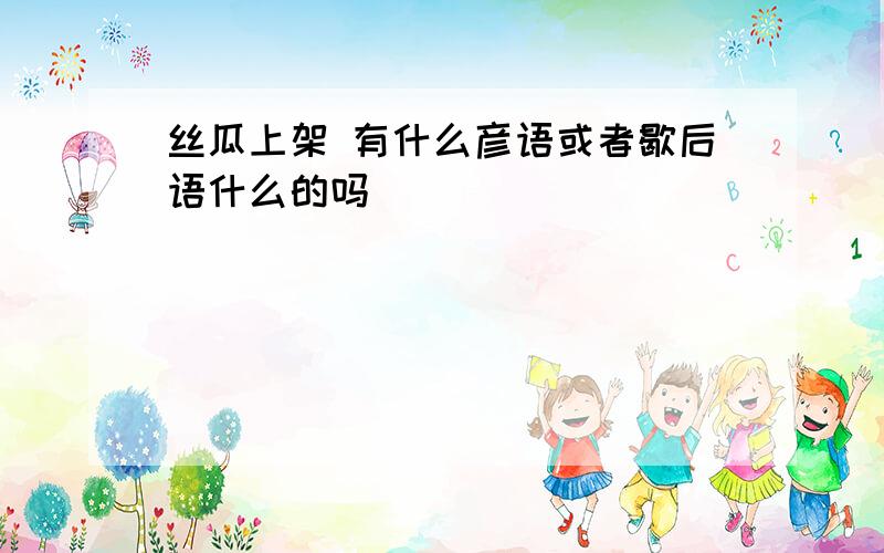 丝瓜上架 有什么彦语或者歇后语什么的吗