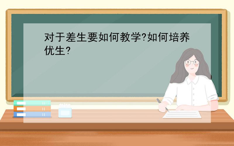 对于差生要如何教学?如何培养优生?