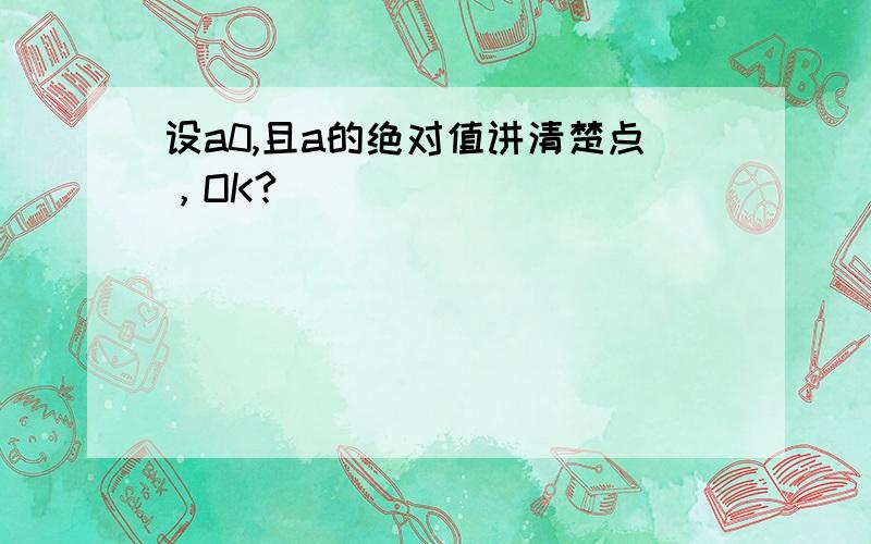 设a0,且a的绝对值讲清楚点，OK?